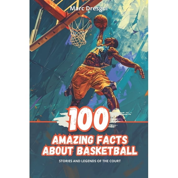 100 Amazing Facts About Basketball Stories and Legends of the