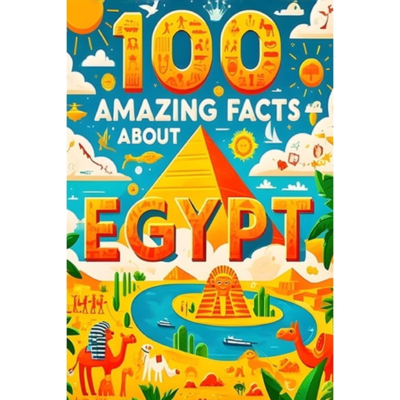 100 Amazing Facts About Egypt: Mind-Blowing Fun Facts About Egypt, Interesting Facts About Egypt for Smart Kids, Everyth, (Paperback)