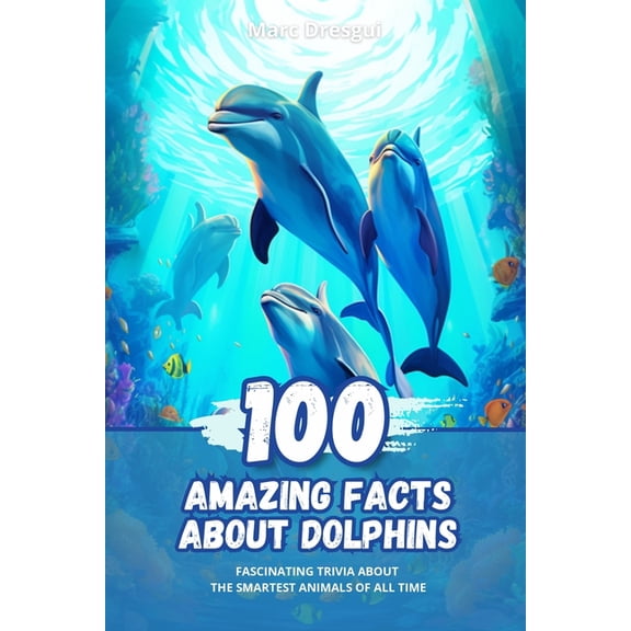 100 Amazing Facts about Dolphins: Fascinating Trivia about the Smartest Animals of All Time, (Paperback)