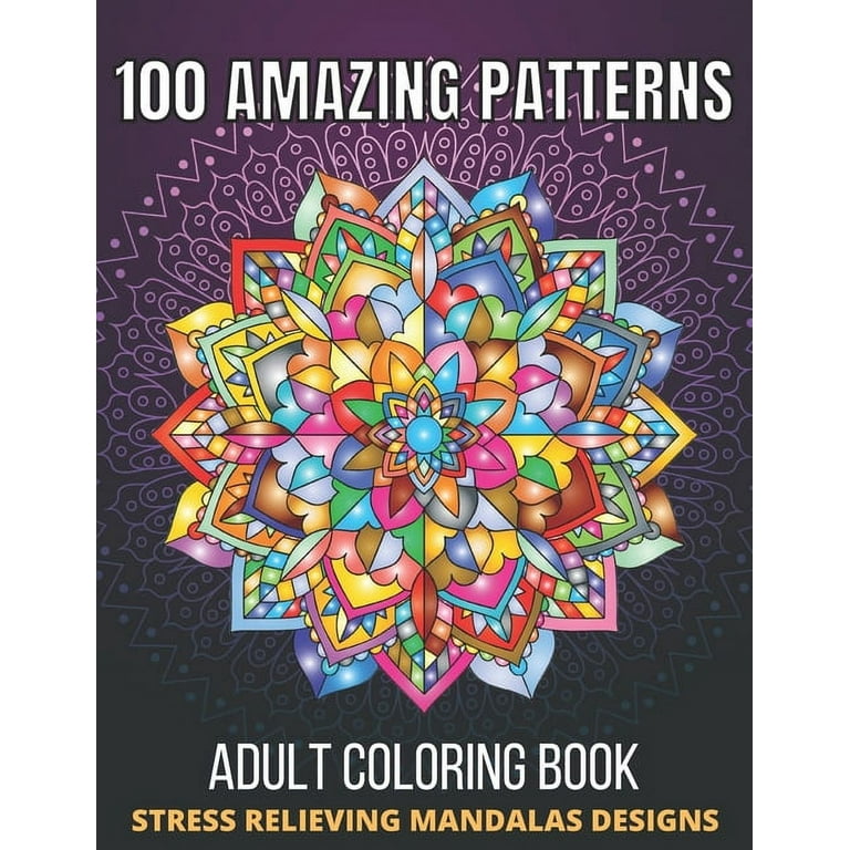 100 Amazing Patterns Stress Relieving Mandalas Designs Adult Coloring Book:  An Adult Coloring Book with Fun, Easy And Relaxing Coloring Pages Stress
