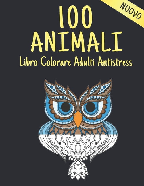 100 Animali Libro da Colorare Adulti Antistress Nuovo: Libro da colorare Allevia lo stress Disegni di animali 100 Animali Adulti Libro da colorare Leoni Draghi Cani Gatti Cavalli Gufi Uccelli Tigri e