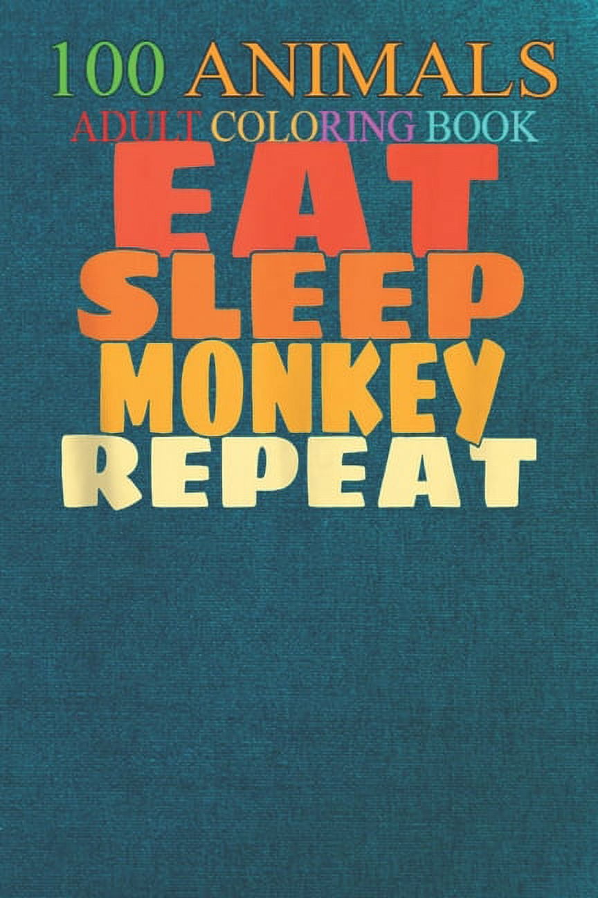 100 Animals : Eat Sleep Monkeys Repeat Cute Monkey Wild Animal Lover An Adult Wild Animals Coloring Book with Lions, Elephants, Owls, Horses, Dogs, Cats, and Many More! (Paperback)