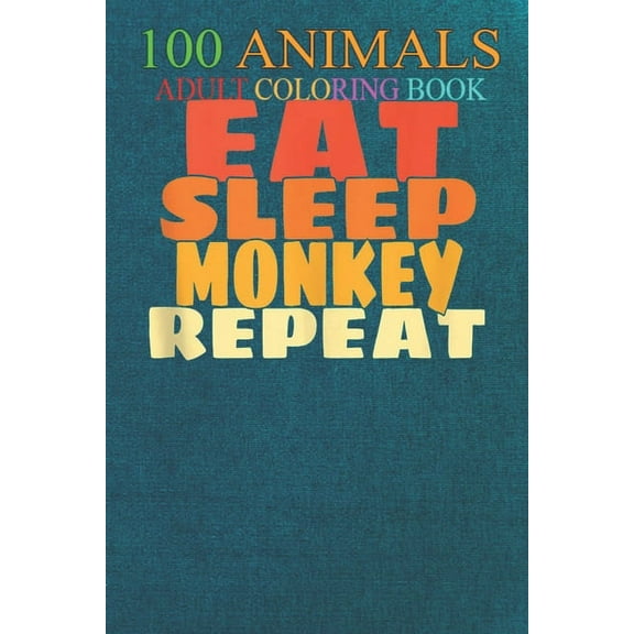 100 Animals : Eat Sleep Monkeys Repeat Cute Monkey Wild Animal Lover An Adult Wild Animals Coloring Book with Lions, Elephants, Owls, Horses, Dogs, Cats, and Many More! (Paperback)