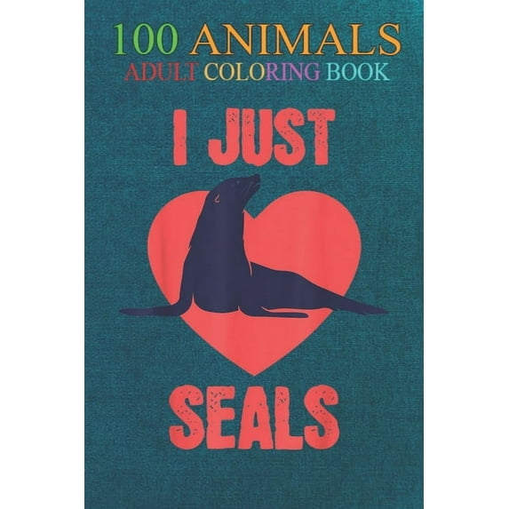 100 Animals : Make the seal animal seal seal ear seal cold sea lion seal An Adult Wild Animals Coloring Book with Lions, Elephants, Owls, Horses, Dogs, Cats, and Many More! (Paperback)