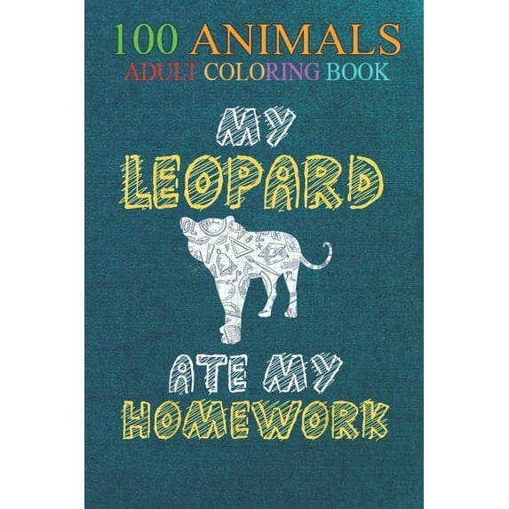 100 Animals : My Leopard Ate My Homework Panther Animal Kid Back To School An Adult Wild Animals Coloring Book with Lions, Elephants, Owls, Horses, Dogs, Cats, and Many More! (Paperback)