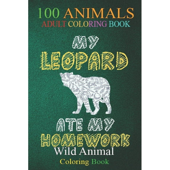 100 Animals : My Leopard Ate My Homework Panther Animal Kid Back To School -BOIqk An Adult Wild Animals Coloring Book with Lions, Elephants, Owls, Horses, Dogs, Cats, and Many More! (Paperback)