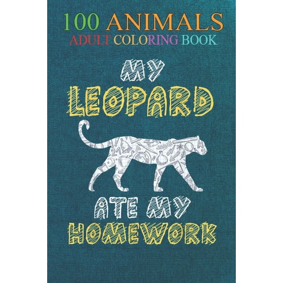 100 Animals : My Leopard Ate My Homework Panther Animal Kid Back To School -Xym00 An Adult Wild Animals Coloring Book with Lions, Elephants, Owls, Horses, Dogs, Cats, and Many More! (Paperback)
