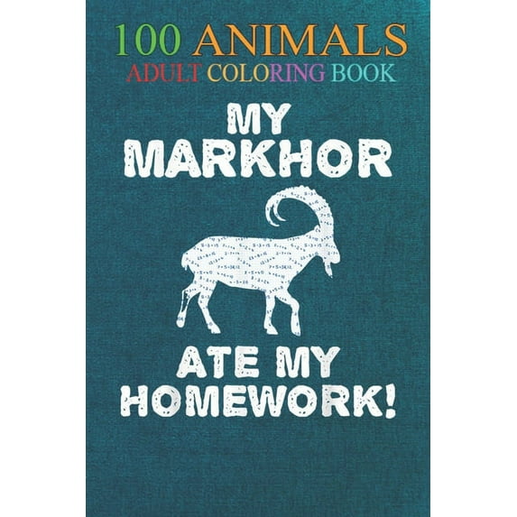 100 Animals: My Markhor Ate My Homework Goat Ibex Back To School Kid -GOewh An Adult Wild Animals Coloring Book with Lions, Elephants, Owls, Horses, Dogs, Cats, and Many More! (Paperback)