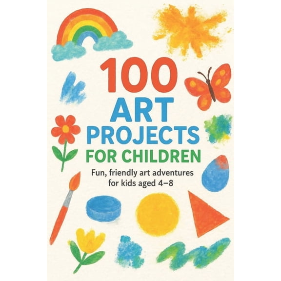100 Art Projects For Children: Fun, friendly art adventures for kids aged 4-8, (Paperback)