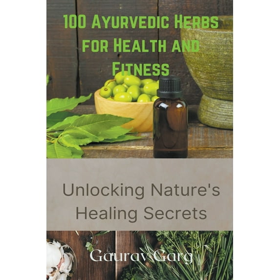100 Ayurvedic Herbs for Health and Fitness: Unlocking Nature's Healing Secrets, (Paperback)