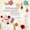 thumbnail image 1 of 100 Beaded Flowers, Charms & Trinkets : Perfect Little Designs to Use for Gifts, Jewelry, and Accessories (Paperback), 1 of 1