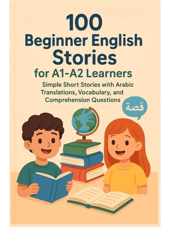 100 Beginner English Stories for A1-A2 Learners: Simple Short Stories with Arabic Translations, Vocabulary, and Comprehe, (Paperback)