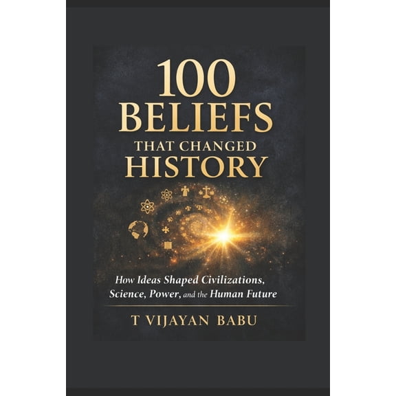 100 Beliefs That Changed History: How Ideas Forged Civilizations and Continue to Shape Our World, (Paperback)