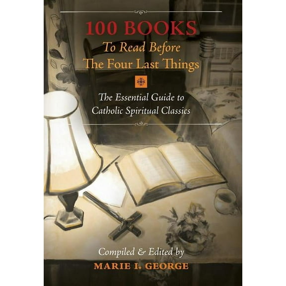 100 Books To Read Before The Four Last Things: The Essential Guide to Catholic Spiritual Classics, (Hardcover)