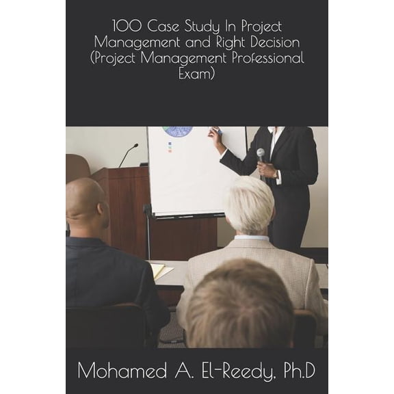 100 Case Study in Project Management and Right Decision (Project Management Professional Exam)