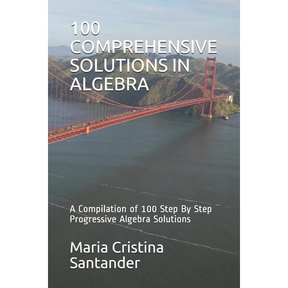 100 Comprehensive Solutions in Algebra: A Compilation of 100 Step By Step Progressive Algebra Solutions, (Paperback)