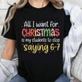 thumbnail image 1 of 100% Cotton All I Want For Christmas Is My Students To Stop Saying 6-7 Teacher Holiday Shirt Funny Christmas Gift For Educators, 1 of 5