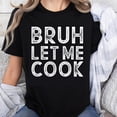 thumbnail image 1 of 100% Cotton Bruh Let Me Cook Funny Cooking Shirt For Women Men Humor Kitchen Gift T-Shirt, 1 of 5