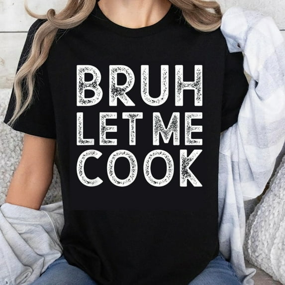 100% Cotton Bruh Let Me Cook Funny Cooking Shirt For Women Men Humor Kitchen Gift T-Shirt