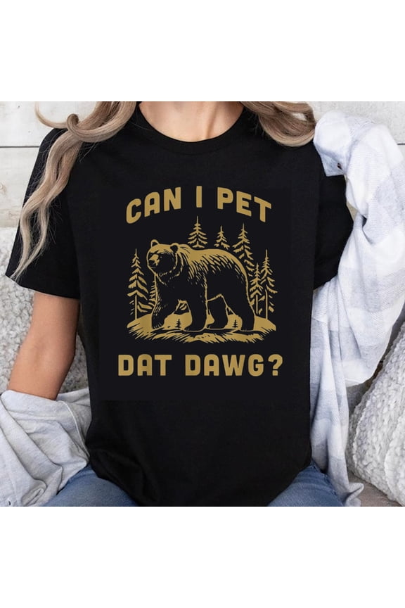 100% Cotton Can I Pet Dat Dawg Bear Forest Graphic T-Shirt Funny Wildlife Animal Humor Tee for Men Women Unisex Casual Shirt