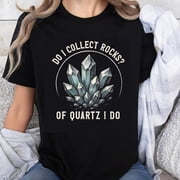 100% Cotton Do I Collect Rocks Of Quartz I Do Crystal Rock Collector Funny Geology Lover Gift T-Shirt
