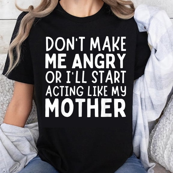 100% Cotton Don't Make Me Angry Or I'll Start Acting Like My Mother Funny Shirt Women T-Shirt Humor Gift For Mom and Daughter