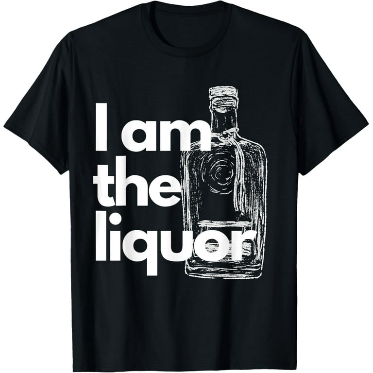 I Am The Liquor Funny T-Shirt I Am The Liquor Funny T-Shirt