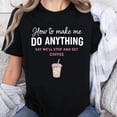 thumbnail image 1 of 100% Cotton How To Make Me Do Anything Say Well Stop And Get Coffee Funny Coffee Lover Graphic T-Shirt, 1 of 5
