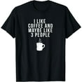 100 Cotton I Like Coffee And Maybe Like 3 People Coffee TShirt