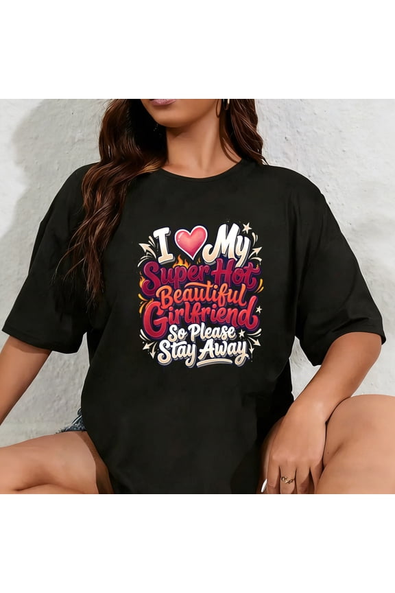 100% Cotton I Love My Super Hot Beautiful Girlfriend So Please Stay Away T-Shirt