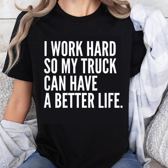 100% Cotton I Work Hard So My Truck Can Have A Better Life Funny T-Shirt For Women Men Truck Driver Gift Shirt Casual Top