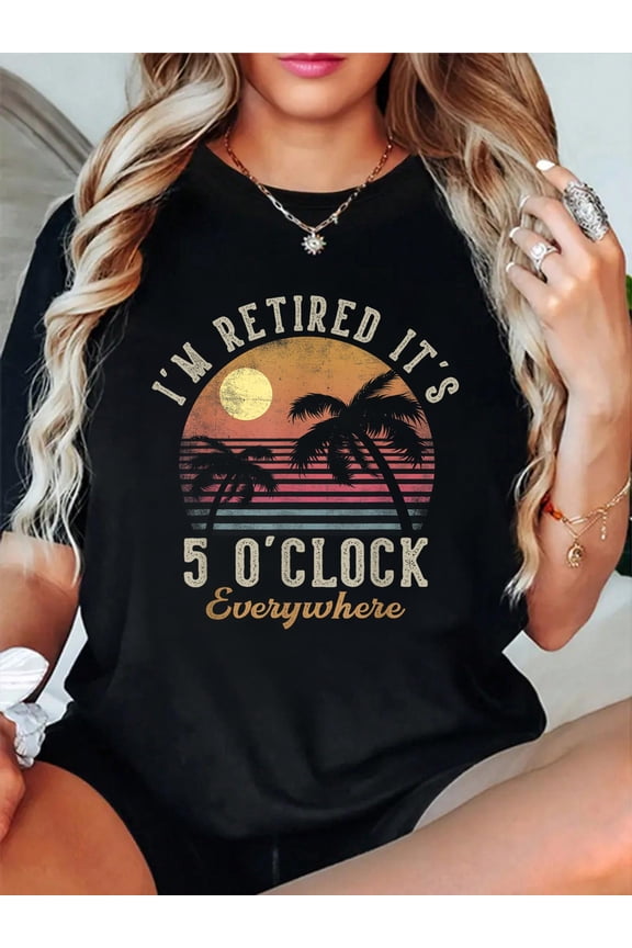 100% Cotton I'm Retired It's 5 O'Clock Everywhere Funny Retirement T-Shirt Women's Graphic Tee Casual Tops