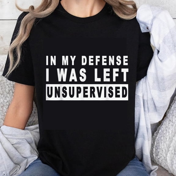 100% Cotton In My Defense I Was Left Unsupervised Funny T-Shirt Women Men Humor Casual Tee Shirt Graphic Top Gift