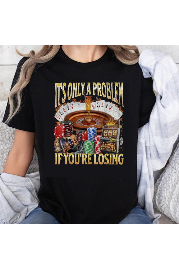 100% Cotton It's Only a Problem If You're Losing Casino Gambling Poker Roulette Slot Machine T-Shirt for Men Women Gamblers Fun Gift