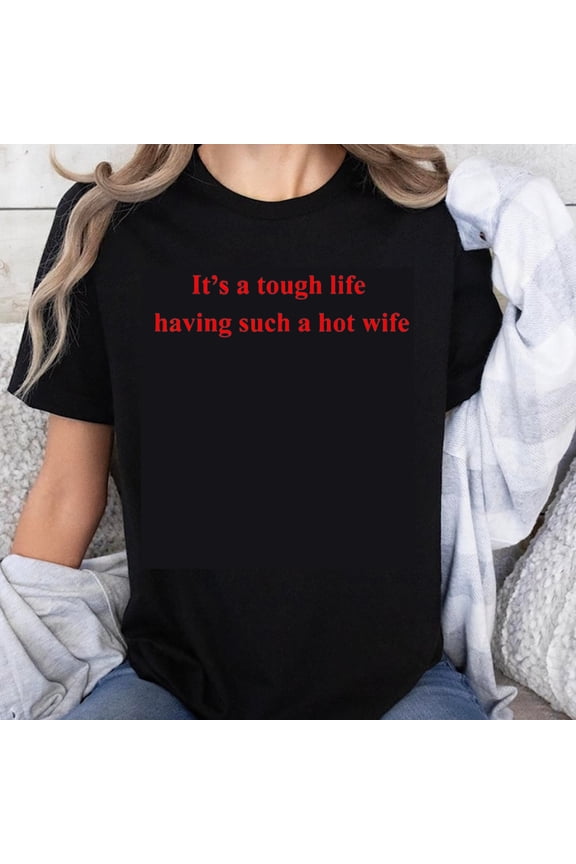 100% Cotton Its A Tough Life Having Such A Hot Wife Funny Couple Shirt For Men And Women T-Shirt