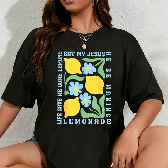 100% Cotton Life Gave Me Some Lemons but My Jesus He Be Making Lemonade T-Shirt