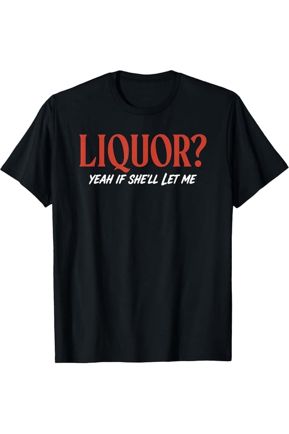 100% Cotton Liquor Yeah If She'll Let Me Funny Unhinged Adult Humor Meme T-Shirt