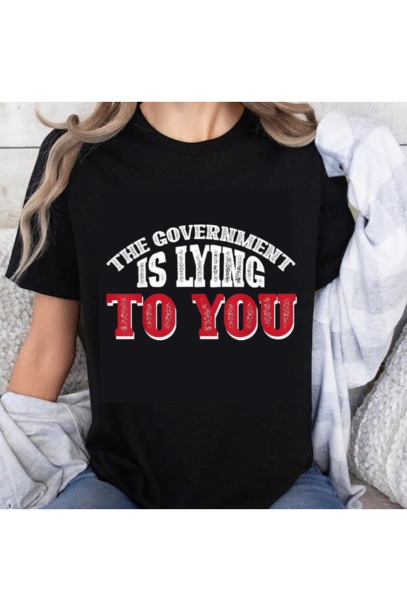 100% Cotton The Government Is Lying To You Political Statement T-Shirt Funny Sarcastic Tee Men Women Unisex Casual Top