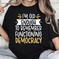 thumbnail image 1 of 100% Cotton Unisex I'm Old Enough To Remember Functioning Democracy T-Shirt, 1 of 5