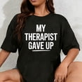 thumbnail image 1 of 100% Cotton Unisex My Therapist Gave Up T-Shirt, 1 of 5