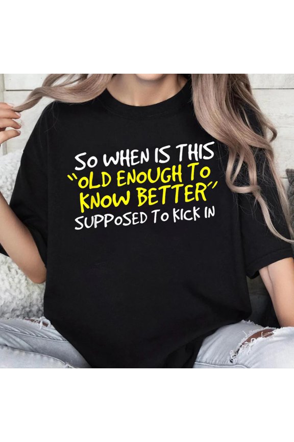 100% Cotton Unisex When Does Old Enough to Know Better Kick In T-Shirt