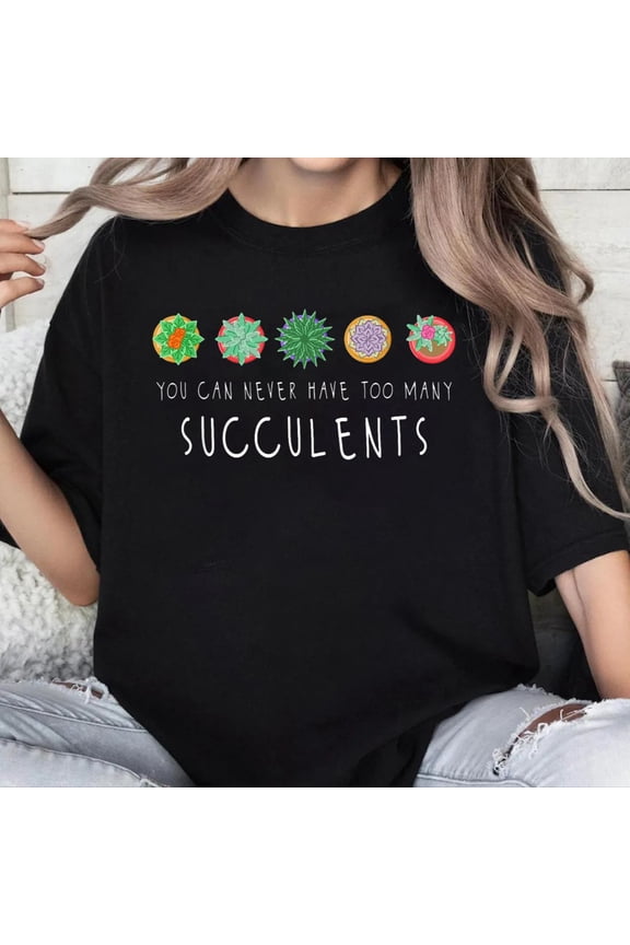 100% Cotton Unisex You Can Never Have Too Many Succulents - Cactus Gardener T-Shirt