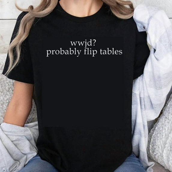 100% Cotton What Would Jesus Do Probably Flip Tables Funny Religious Humor Christian Sarcastic Statement T-Shirt