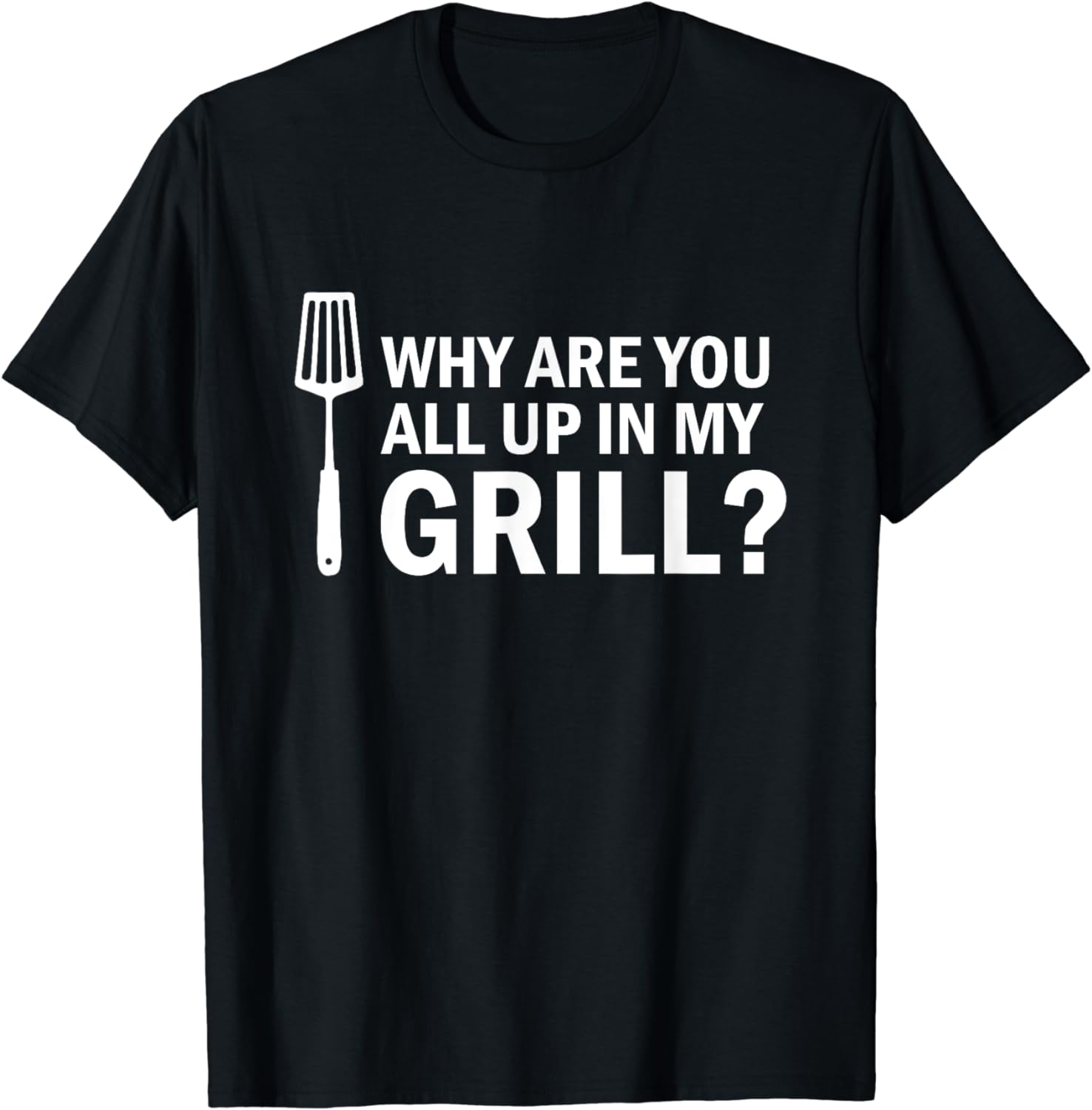 100% Cotton Why are You All up in My Grill? Funny Grilling BBQ T-Shirt ...