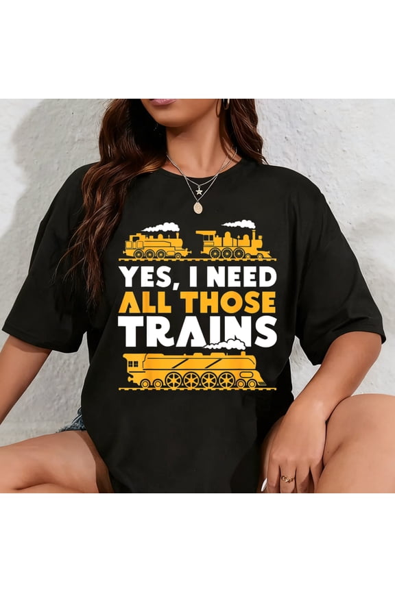 100% Cotton Yes, I Need All Those Trains Model Railroad Train Railroad T-Shirt