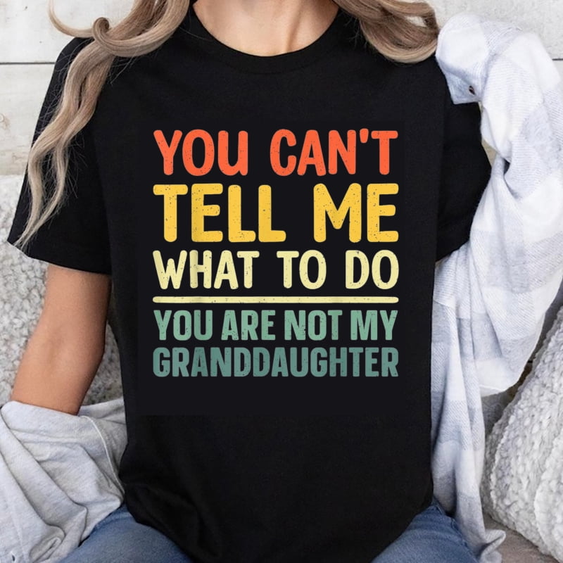 100% Cotton You Cant Tell Me What To Do You Are Not My Granddaughter ...
