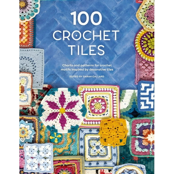 100 Crochet Tiles: Charts and Patterns for Crochet Motifs Inspired by Decorative Tiles (Paperback)