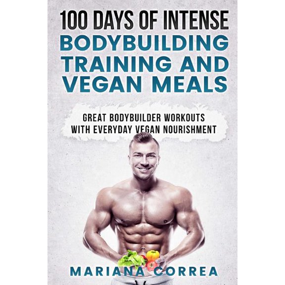100 Days of Intense Bodybuilding Training and Vegan Meals : Great Bodybuilder Workouts With Everyday Vegan Nourishment
