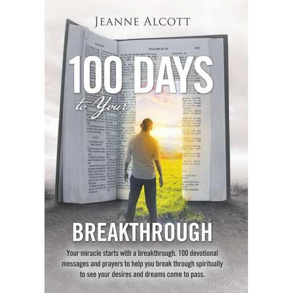 100 Days to Your Breakthrough: Your Miracle Starts with a Breakthrough. 100 Devotional Messages and Prayers to Help You Break Through Spiritually to See Your Desires and Dreams Come to Pass. (Hardcove