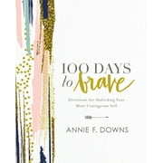 ANNIE F DOWNS 100 Days to Brave: Devotions for Unlocking Your Most Courageous Self, (Hardcover)